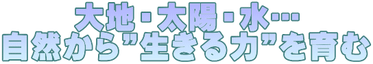 大地・太陽・水… 自然から”生きる力”を育む
